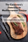 Image for The Carnivore&#39;s Gateway to Mediterranean Cuisine : Delicious Meals for Sworn Meat Lovers