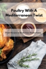 Image for Poultry With A Mediterranean Twist : Fresh Recipes to Boost Your Poultry Game