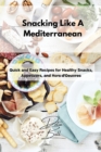 Image for Snacking Like A Mediterranean : Quick and Easy Recipes for Healthy Snacks, Appetizers, and Hors d&#39;Oeuvres