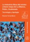 Image for La industria lâitica del nâucleo urbano Maya De La Blanca, Petâen, Guatemala  : tecnologâia y tipologâia