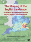 Image for The shaping of the English landscape  : an atlas of archaeology from the Bronze Age to Domesday Book