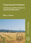 Image for Conjuring up prehistory  : landscape and the archaic in Japanese nationalism