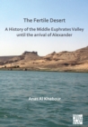 Image for The Fertile Desert: A History of the Middle Euphrates Valley until the Arrival of Alexander