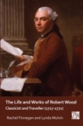 Image for The life and works of Robert Wood  : classicist and traveller (1717-1771)