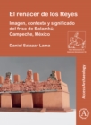 Image for El renacer de los Reyes: imagen, contexto y significado del friso de Balamku, Campeche, Mexico : 56