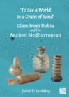 Image for &#39;To See a World in a Grain of Sand&#39;: Glass from Nubia and the Ancient Mediterranean