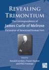 Image for Revealing Trimontium  : the correspondence of James Curle of Melrose, excavator of Newstead Roman fort