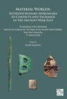 Image for Material worlds  : interdisciplinary approaches to contacts and exchange in the ancient Near East