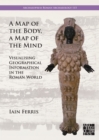 Image for A Map of the Body, a Map of the Mind: Visualising Geographical Knowledge in the Roman World