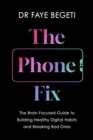 Image for The Phone Fix: The Brain-Focused Guide to Building Healthy Digital Habits and Breaking Bad Ones