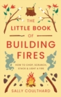 Image for The little book of building fires  : how to chop, scrunch, stack and light a fire