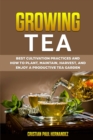 Image for Growing Tea : Best cultivation practices and how to plant, maintain, harvest, and enjoy a productive tea garden