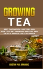 Image for Growing Tea : Best cultivation practices and how to plant, maintain, harvest, and enjoy a productive tea garden
