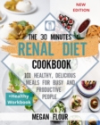 Image for The 30 minutes Renal diet cookbook : 101 HEALTHY, DELICIOUS MEALS FOR BUSY AND PRODUCTIVE PEOPLE (+ HEALTHY WORKBOOK)