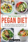Image for The Complete Pegan Diet : Pegan Healthy Diet Recipes for Living and Eating Well Every Day. Paleo, Vegan, Plant-based, Dairy-Free, Gluten-Free &amp; More To Eat Well and Lifelong Health