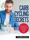 Image for Carb Cycling Secrets : Straightforward Guide to Regulating Carbohydrate Consumption and Lose Weight