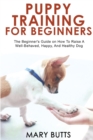Image for Puppy Training for Beginners : The Beginner&#39;s Guide on How To Raise A Well-Behaved, Happy, And Healthy Dog