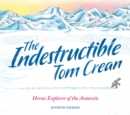 Image for The indestructible Tom Crean  : heroic explorer of the Antarctic