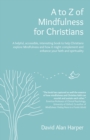 Image for A to Z of mindfulness for Christians  : a helpful, accessible, interesting book to help Christians explore mindfulness and how it might complement/enhance your faith and spirituality