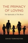 Image for The primacy of loving  : the spirituality of the heart