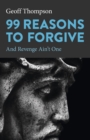 Image for 99 Reasons to Forgive: And Revenge Ain&#39;t One