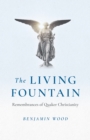 Image for The living fountain  : remembrances of Quaker Christianity