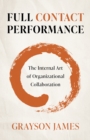 Image for Full contact performance  : the internal art of organizational collaboration