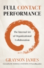 Image for Full Contact Performance: The Internal Art of Organizational Collaboration