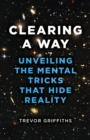 Image for Clearing a way  : unveiling the mental tricks that hide reality