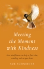 Image for Meeting the moment with kindness  : how mindfulness can help us find calm, stability, and an open heart