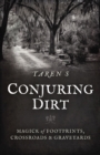 Image for Conjuring dirt  : magick of footprints, crossroads &amp; graveyards