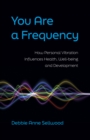 Image for You are a frequency  : how personal vibration influences health, well-being and development