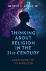Image for Thinking About Religion in the 21st Century : A New Guide for the Perplexed