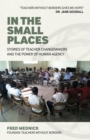 Image for In the small places  : teacher changemakers and the power of human agency