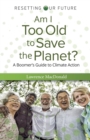 Image for Am I too old to save the planet?  : a boomer&#39;s guide to climate action