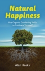 Image for Natural happiness  : use organic gardening skills to cultivate yourself