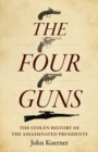 Image for Four Guns, The : The Stolen History of the Assassinated Presidents