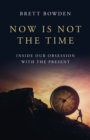 Image for Now Is Not the Time : Inside Our Obsession with the Present