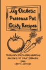 Image for My Diabetic Pressure Pot Daily Recipes : Tasty and Incredibly Healthy Recipes for Your Diabetic Diet
