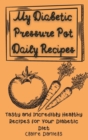 Image for My Diabetic Pressure Pot Daily Recipes : Tasty and Incredibly Healthy Recipes for Your Diabetic Diet