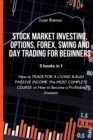 Image for Stock Market Investing, Options, Forex, Swing and Day Trading for Beginners : How to TRADE FOR A LIVING &amp; Build PASSIVE INCOME. The MOST COMPLETE COURSE on How to Become a Profitable Investor