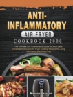 Image for Anti-Inflammatory Air Fryer Cookbook 2000 : The Ultimate Anti-Inflammatory Guide for 2000 Days Vibrant and Delicious Air Fryer Cooking Recipes for Living and Eating Well Every Day