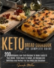 Image for Keto Bread Cookbook - The Complete Guide : 200 Ketogenic Low-Carb Recipes To Make Easily At Your Home. From Basic To Sweet, All Recipes Are Delicious And Perfect For Any Meal And Occasion
