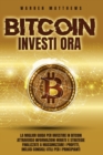 Image for Bitcoin Investi Ora : La Miglior Guida Per Investire in Bitcoin Attraverso Informazioni Mirate E Strategie Finalizzate a Massimizzare I Profitti, Inclusi Consigli Utili Per I Principianti