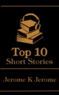 Image for Top 10 Short Stories - Jerome K Jerome: The top ten short stories from the master of wit and humour in Victorian era England
