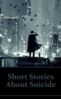 Image for Short Stories About Suicide: Explore suicide stories and suicidal characters in this deep psychological collection.
