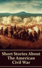 Image for Short Stories About the American Civil War: Stories about life as a soldier, love in a time of war, horrors of battle &amp; more