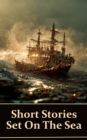 Image for Short Stories Set on the Sea: Classic tales of adventures, shipwrecks, sea monsters, haunted ships and more