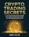 Image for Crypto Trading Secrets : Learn Crypto Trading Secrets to Build Your Own Business and Earn Profit