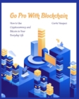 Image for Go Pro With Blockchain : How to Use Cryptocurrency and Bitcoin in Your Everyday Life